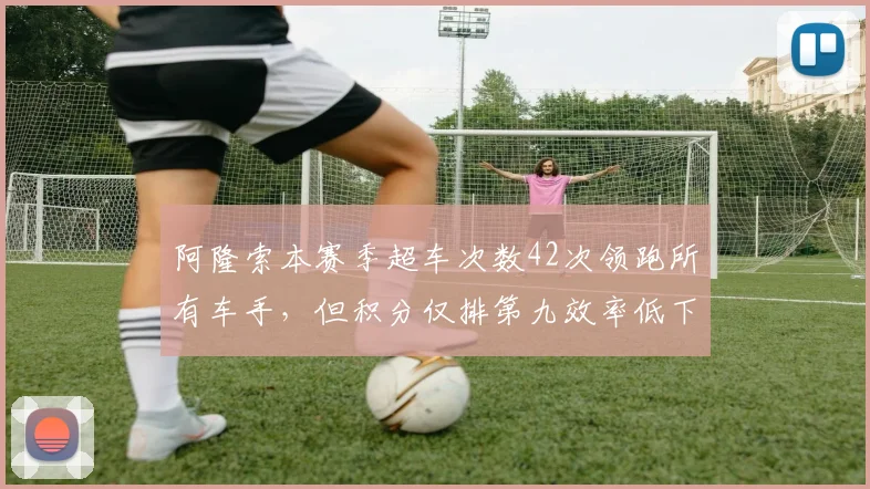 阿隆索本赛季超车次数42次领跑所有车手,但积分仅排第九效率低下