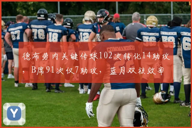 德布劳内关键传球102次转化14助攻,B席91次仅7助攻,蓝月双核效率失衡